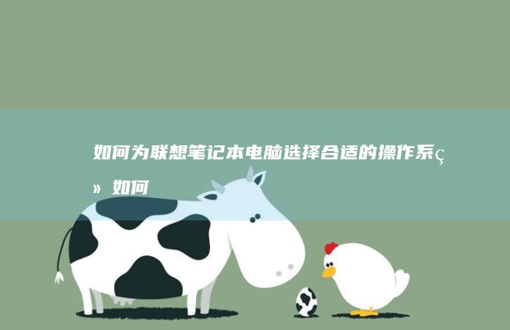 如何为联想笔记本电脑选择合适的操作系统 (如何联想笔记本电脑)