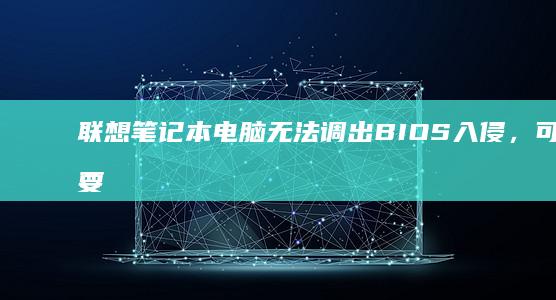联想笔记本电脑无法调出入侵，可能需要