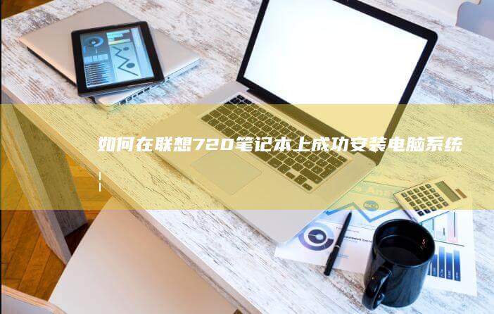 如何在联想720笔记本上成功安装电脑系统 (如何在联想手表下载应用)