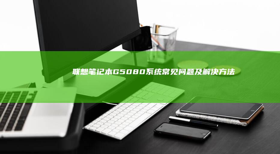 联想笔记本G5080系统常见问题及解决方法