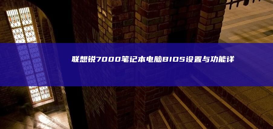 联想锐7000笔记本电脑 BIOS 设置与功能详细解析 (联想锐7000配置)