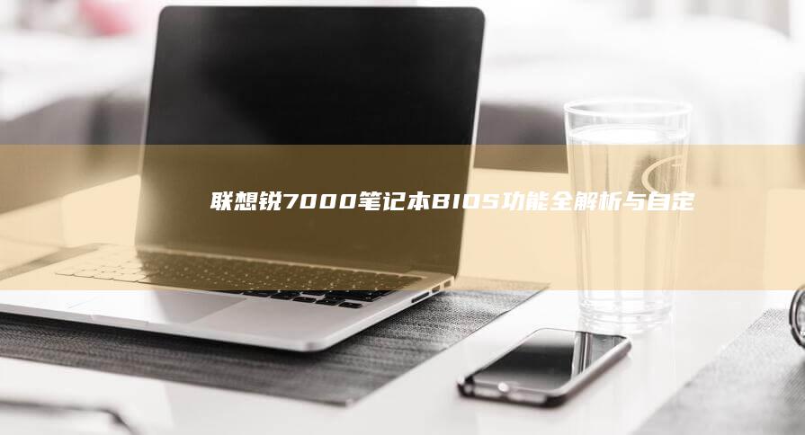 联想锐7000笔记本BIOS功能全解析与自定