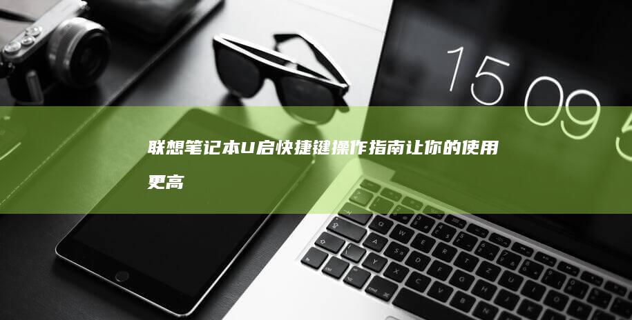 联想笔记本U启快捷键操作指南：让你的使用更高效 (联想笔记本u启动按f几)