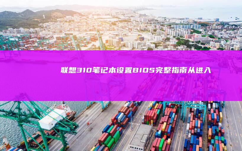 联想310笔记本设置BIOS完整指南：从进入BIOS界面到详细参数配置： (联想310笔记本)