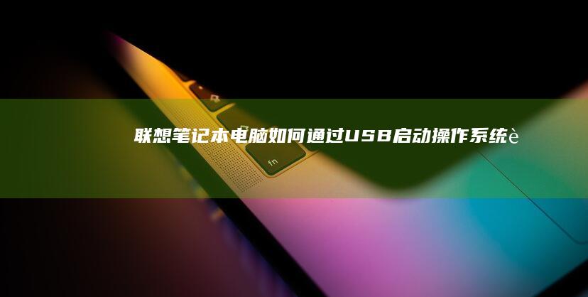 联想笔记本电脑如何通过USB启动操作系统 (联想笔记本电脑售后维修服务网点)