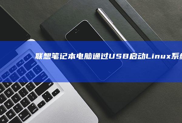 联想笔记本电脑通过USB启动Linux系统的完整教程 (联想笔记本电脑)