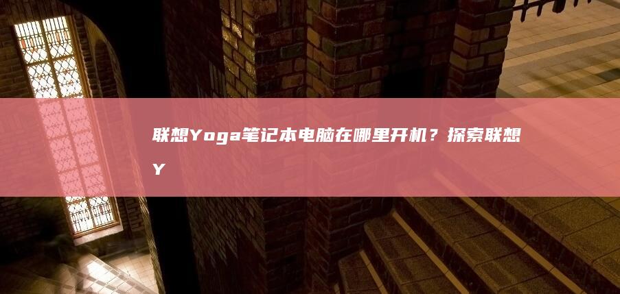 联想Yoga笔记本电脑在哪里开机？探索联想Y