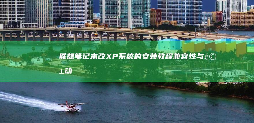 联想笔记本改XP系统的安装教程：兼容性与驱动程序的全面解决方案 (联想笔记本改win7bios设置)