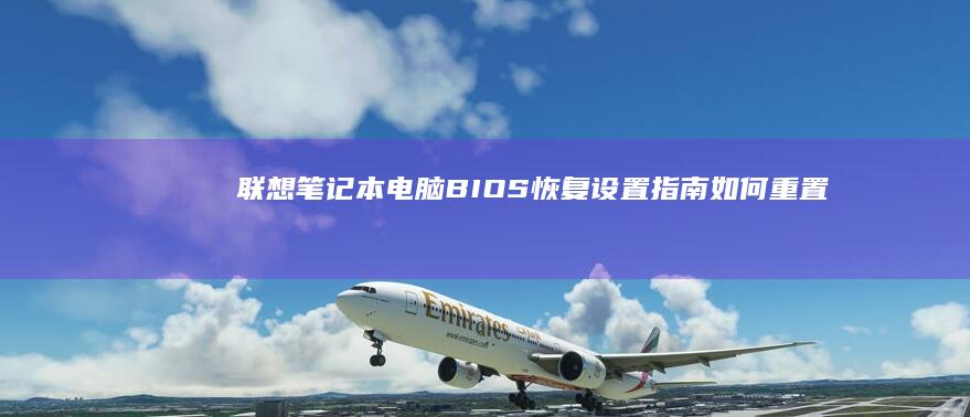 联想笔记本电脑BIOS恢复设置指南：如何重置BIOS到默认状态 (联想笔记本电脑售后服务电话)