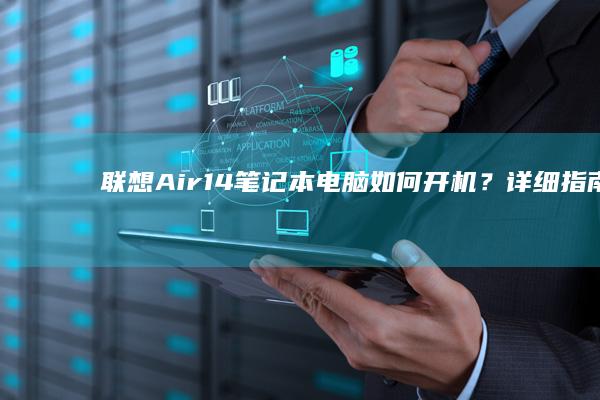 联想Air14笔记本电脑如何开机？详细指南和故障排查步骤 (联想air14itl2021版)