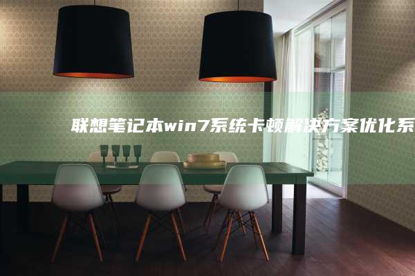 联想笔记本win7系统卡顿解决方案：优化系统性能 (联想笔记本windows7)