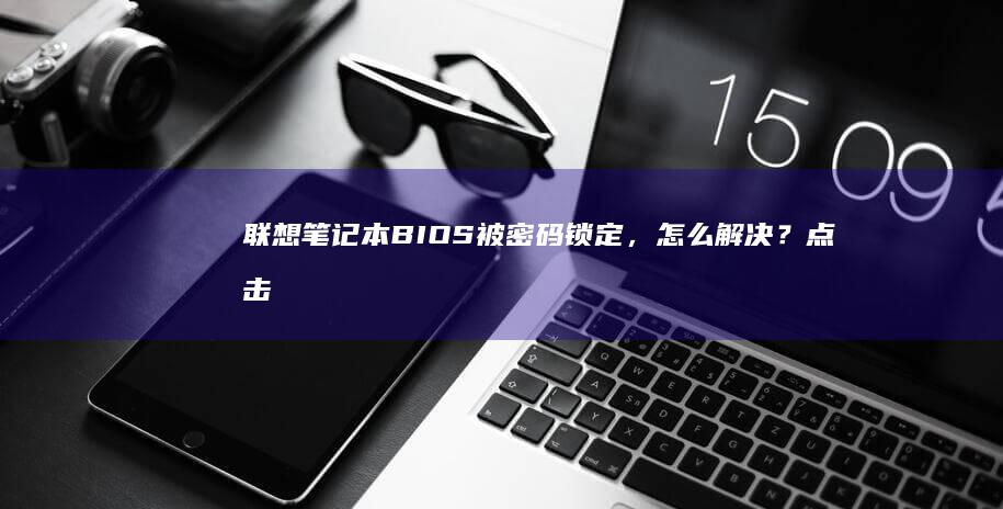 联想被密码锁定，怎么解决？点击