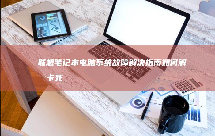 联想电脑系统故障解决指南如何解决卡死