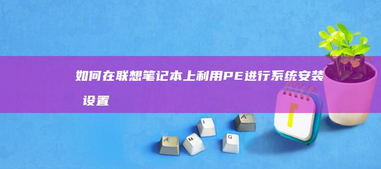 如何在联想笔记本上利用PE进行系统安装和设置 (如何在联想笔记本上安装打印机)