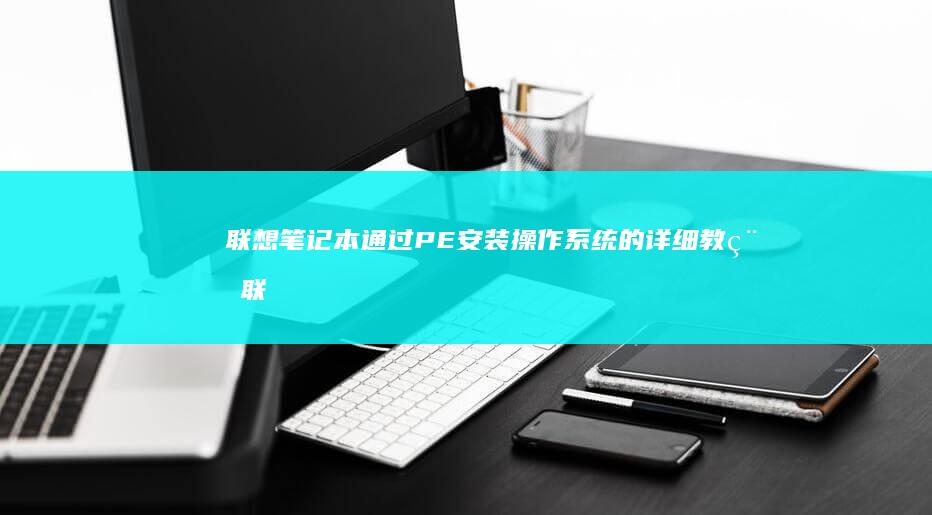 联想笔记本通过PE安装操作系统的详细教程 (联想笔记本通电开机设置)