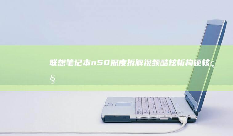联想笔记本n50深度拆解视频：酷炫析构硬核科技，内部结构首次揭秘，拆机小白必备零碎知识get！ (联想笔记本numlock键在哪)
