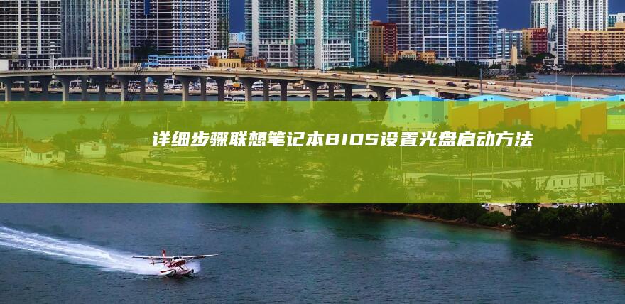 详细步骤：联想笔记本BIOS设置光盘启动方法 (什么是联连)