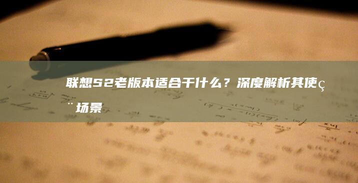 联想S2老版本适合干什么？深度解析其使用场景 (联想s2 2016)