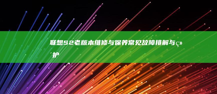 联想S2老版本维修与保养常见故障排解与维护