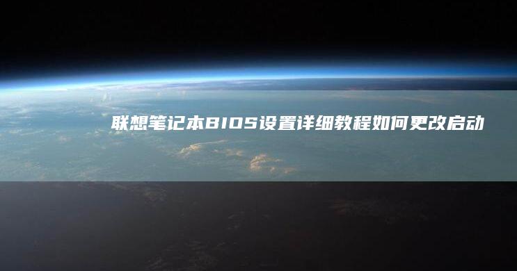联想笔记本BIOS设置详细教程：如何更改启动盘顺序 (联想笔记本bios怎么进入)