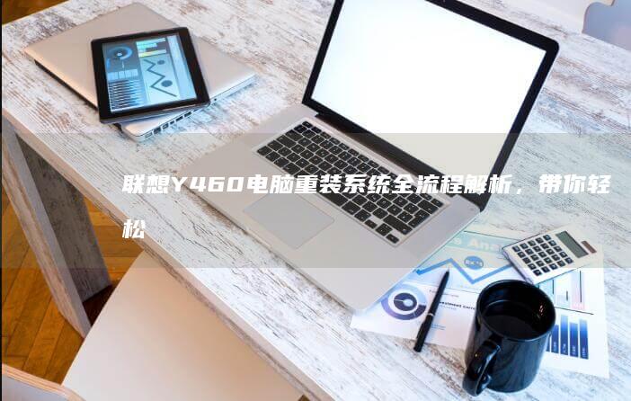联想Y460电脑重装系统全流程解析，带你轻松
