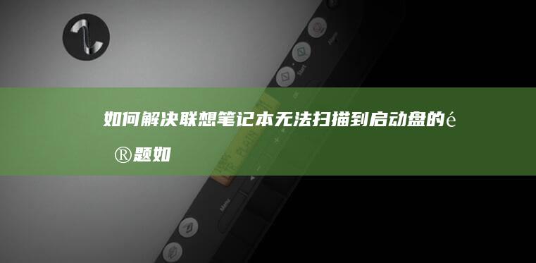 如何笔记本无法扫描到启动盘的问题如