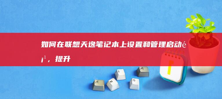 如何在联想天逸笔记本上设置和管理启动项，提升系统启动速度 (如何在联想天逸510s里加两块3.5寸硬盘)