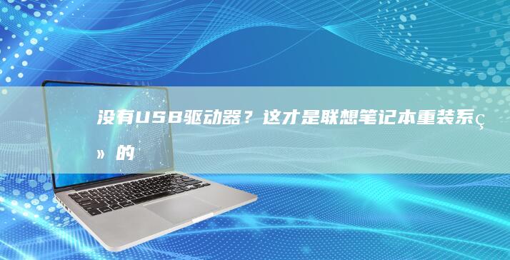 没有USB驱动器？这才是联想笔记本重装系统的正确打开方式。 (没有usb驱动器 mac)