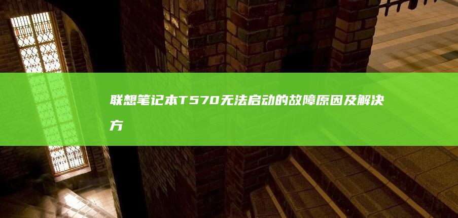 联想笔记本T570无法启动的故障及解决方