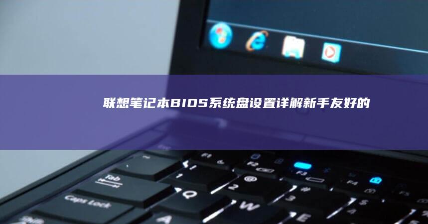 联想笔记本BIOS系统盘设置详解新手友好的