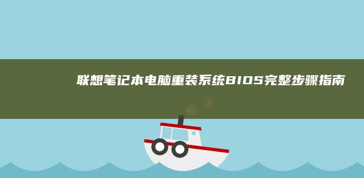 联想笔记本电脑重装系统 BIOS 完整步骤指南 (联想笔记本电脑电池换一个大概多少钱)