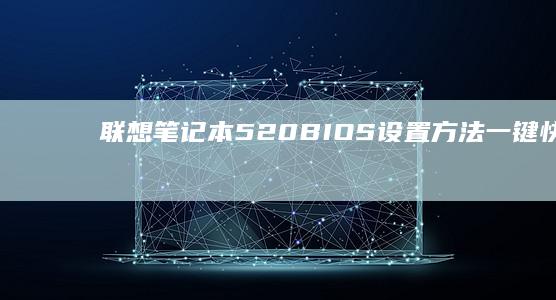联想笔记本520 BIOS设置方法：一键快捷进入 (联想笔记本50系列什么时候发售)