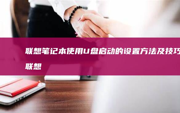 联想笔记本使用U盘启动的设置方法及技巧联想