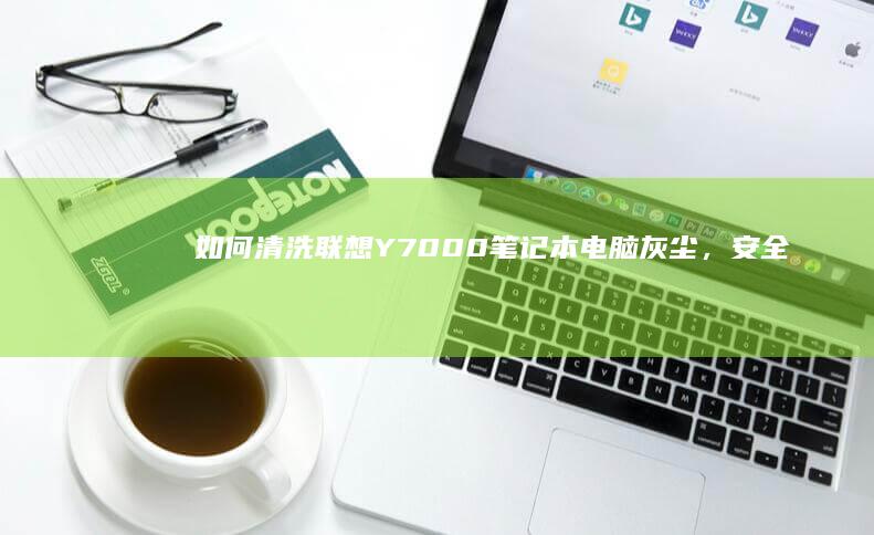 如何清洗Y7000笔记本电脑灰尘，又