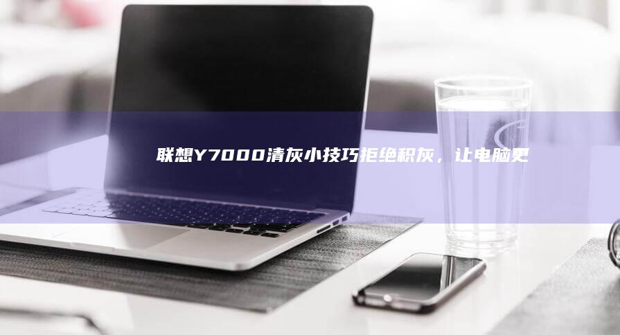 联想Y7000清灰小技巧拒绝积灰，让电脑更