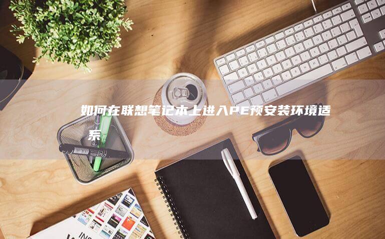 如何在联想笔记本上进入PE预安装环境适合系