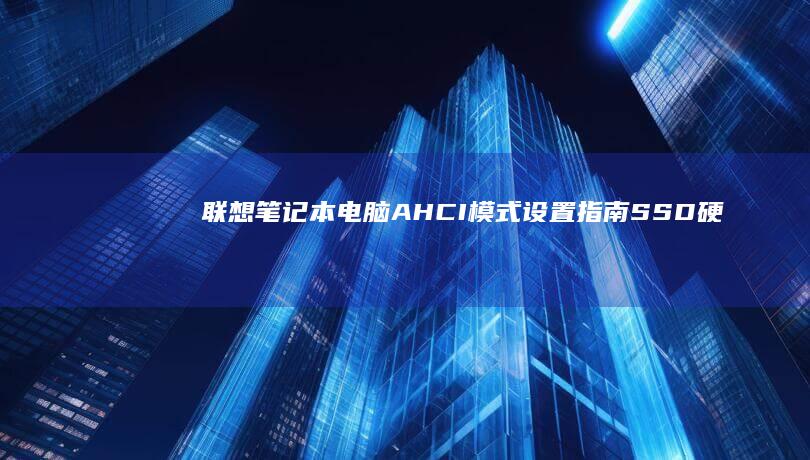 联想笔记本电脑AHCI模式设置指南：SSD硬盘最佳启动配置 (联想笔记本电脑)