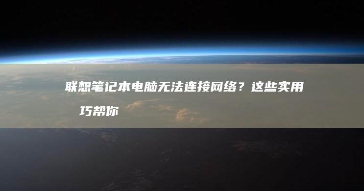 联想笔记本电脑无法连接网络？这些实用技巧帮你