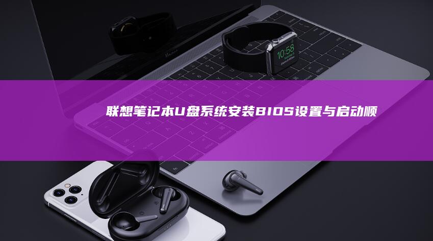 联想笔记本U盘系统安装：BIOS设置与启动顺序更改 (联想笔记本u盘启动按哪个键)