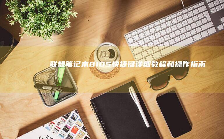 联想笔记本BIOS快捷键详细教程和指南