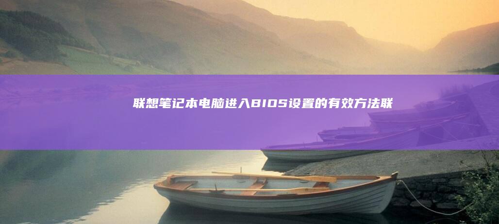 联想笔记本电脑进入BIOS设置的有效方法 (联想笔记本电脑黑屏打不开怎么办)