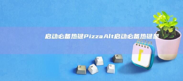 启动必备热键PizzaAlt启动必备热键是