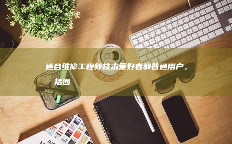 适合维修工程师技术爱好者和普通用户，包括固