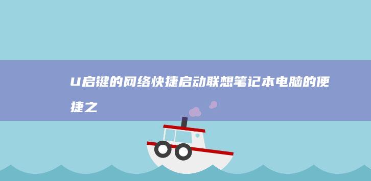 U启键的网络快捷启动：联想笔记本电脑的便捷之处 (u启动联网)