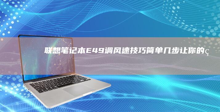 联想笔记本E49调风速技巧：简单几步让你的电脑更高效、更安静 (联想笔记本e430配置)