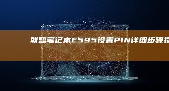 联想笔记本E595设置PIN详细步骤指南 (联想笔记本e430配置)