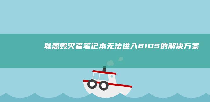联想毁灭者笔记本无法进入BIOS的解决方案（新手必备） (联想毁灭者电脑)