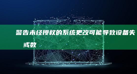警告：未经授权的系统更改可能导致设备失效或数据丢失，请勿尝试 (什么叫未经授权)
