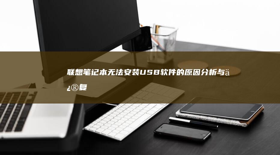 联想笔记本无法安装USB软件的原因分析与修复方法 (联想笔记本无线开关在哪里)