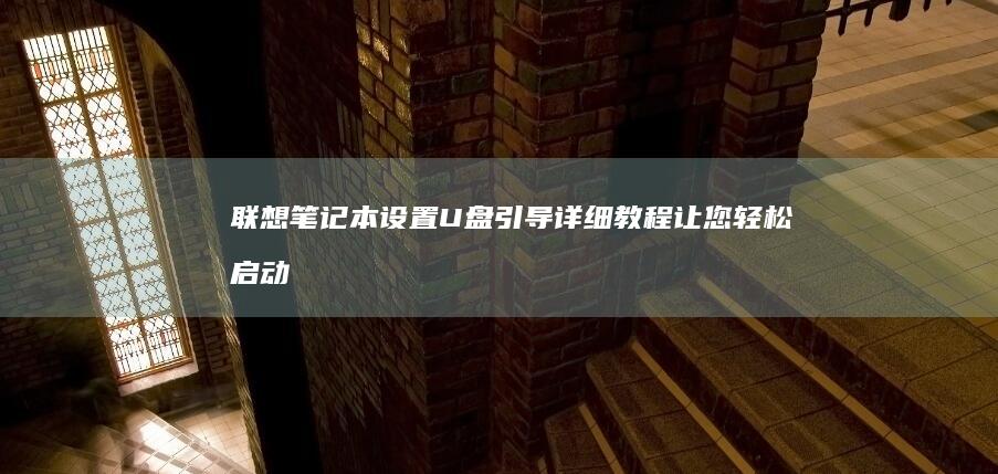 联想笔记本设置U盘引导：详细教程让您轻松启动Windows系统 (联想笔记本设置u盘启动的方法)